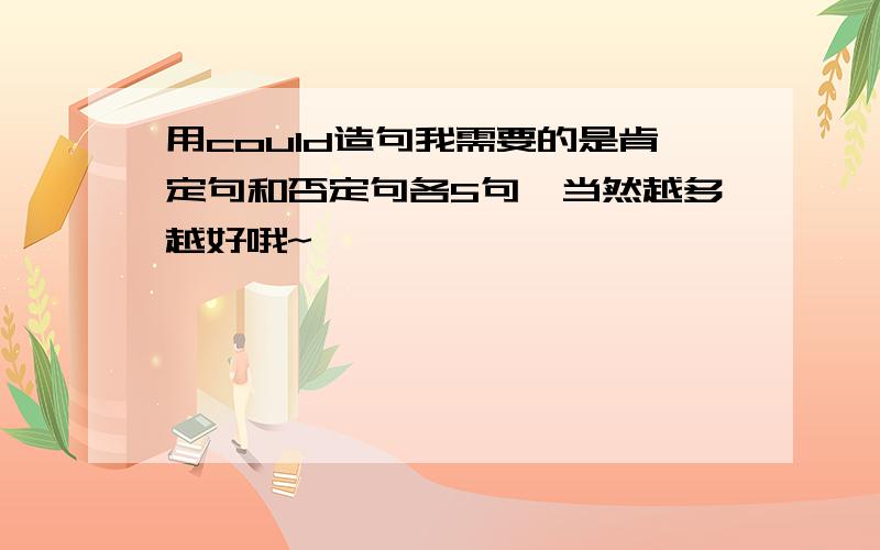 用could造句我需要的是肯定句和否定句各5句,当然越多越好哦~