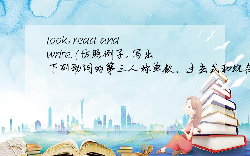 look,read and write.（仿照例子,写出下列动词的第三人称单数、过去式和现在分词新式.）1.ring 2.do3.teach 4.hear 5.get 6.come 7.fly 8.wake