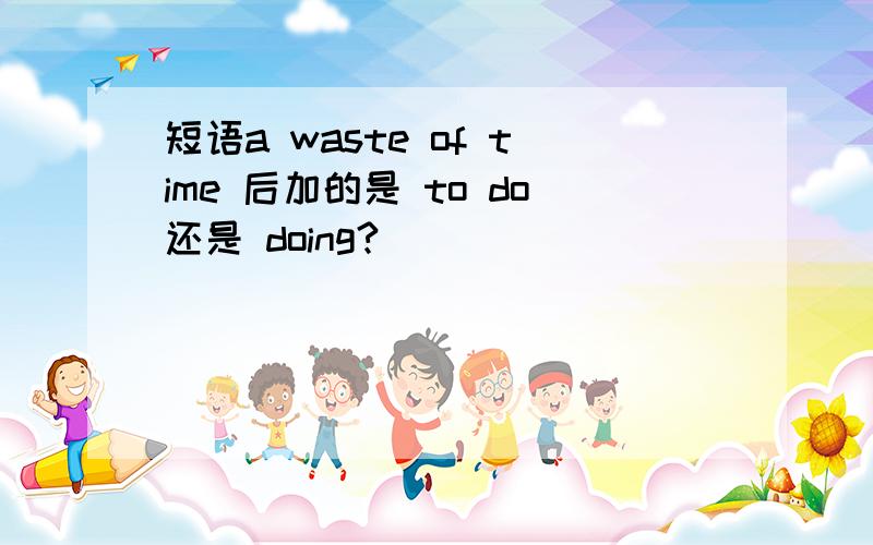 短语a waste of time 后加的是 to do还是 doing?