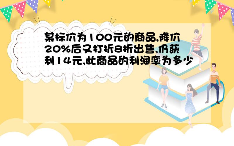 某标价为100元的商品,降价20%后又打折8折出售,仍获利14元,此商品的利润率为多少