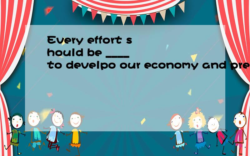 Every effort should be ____ to develpo our economy and preserve our environment.A madeB done C takenD had