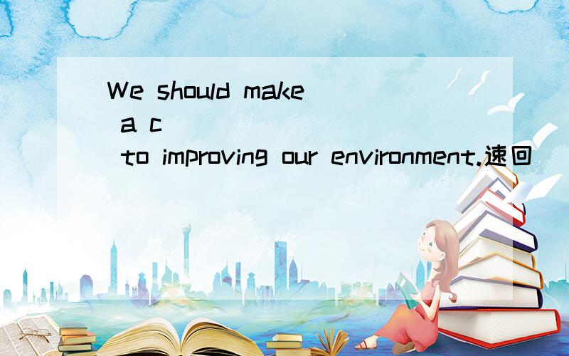 We should make a c________   to improving our environment.速回