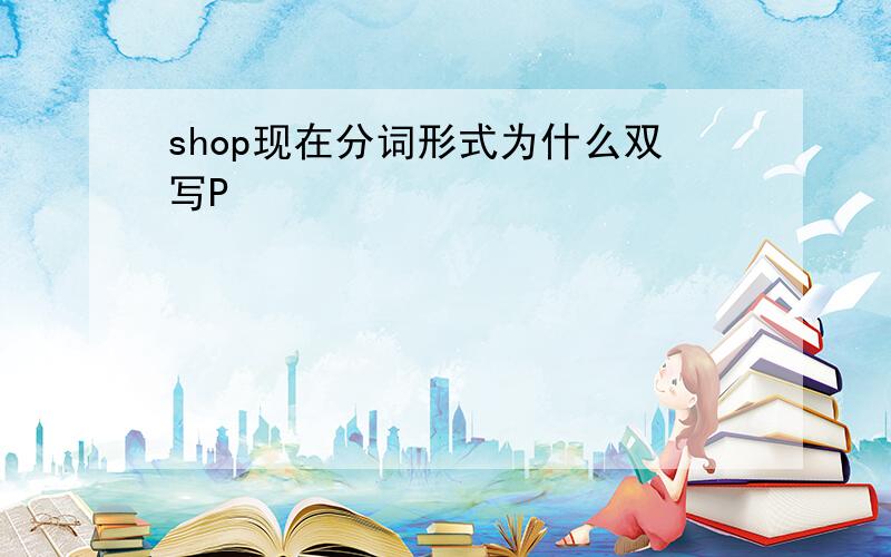 shop现在分词形式为什么双写P