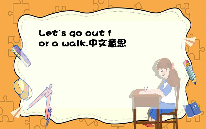 Let`s go out for a walk.中文意思