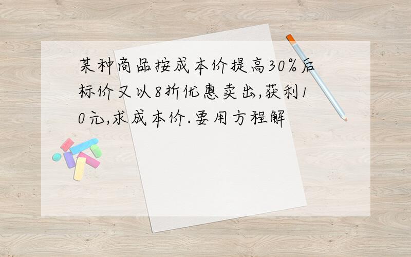 某种商品按成本价提高30%后标价又以8折优惠卖出,获利10元,求成本价.要用方程解