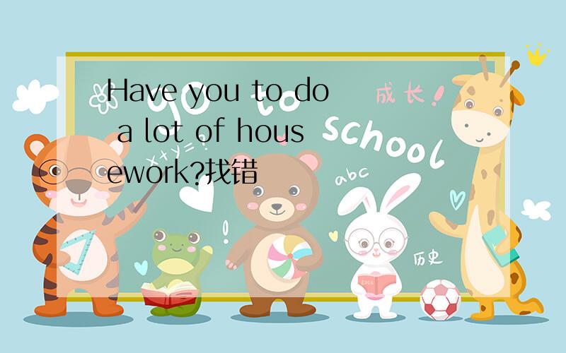 Have you to do a lot of housework?找错