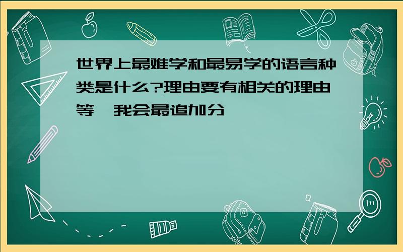 世界上最难学和最易学的语言种类是什么?理由要有相关的理由等  我会最追加分