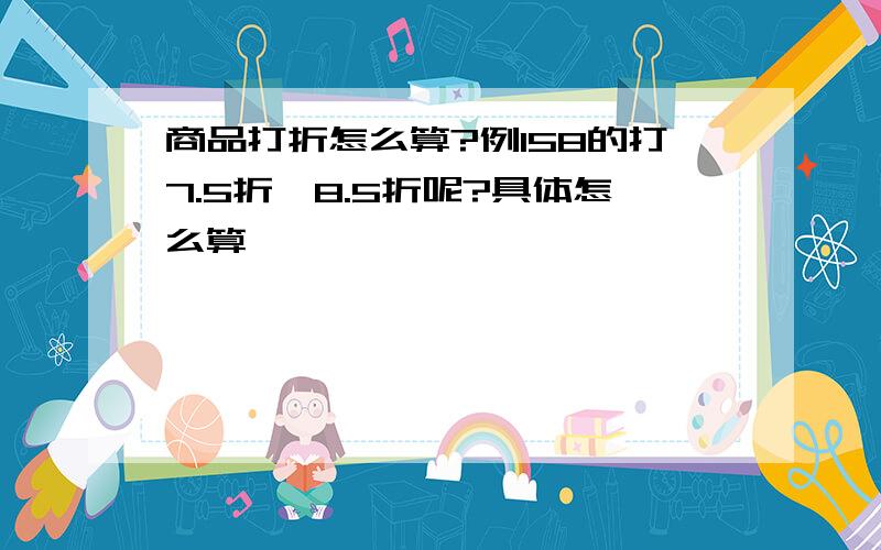 商品打折怎么算?例158的打7.5折,8.5折呢?具体怎么算,