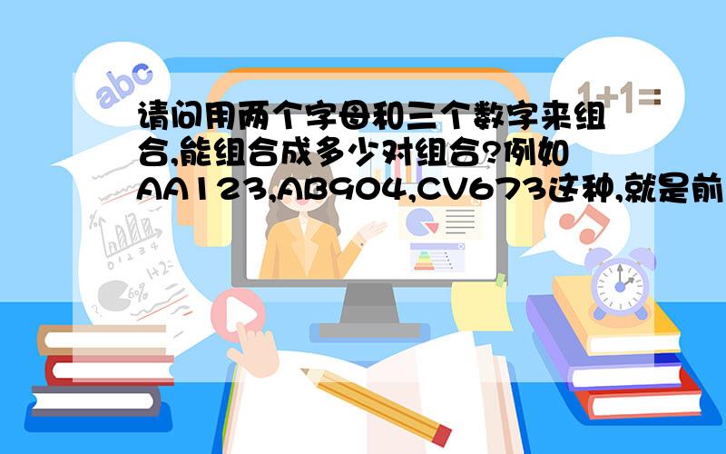 请问用两个字母和三个数字来组合,能组合成多少对组合?例如AA123,AB904,CV673这种,就是前面两个字母后面三个数字,任意组合都可以.请问这个是不是有个公式可以算出来?我很笨的,反正不会算,