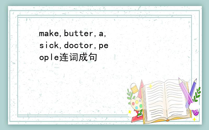 make,butter,a,sick,doctor,people连词成句