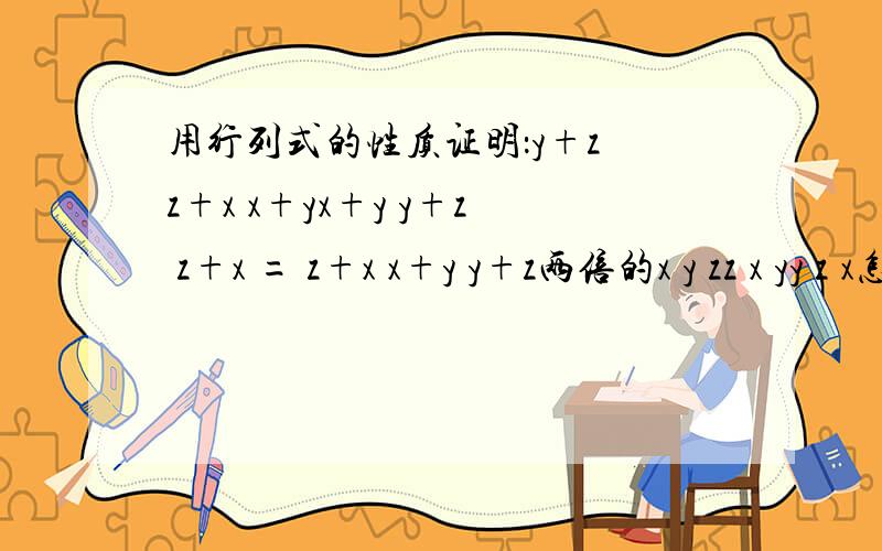 用行列式的性质证明：y+z z+x x+yx+y y+z z+x = z+x x+y y+z两倍的x y zz x yy z x怎么证明前一个行列式等于后一个行列式的两倍