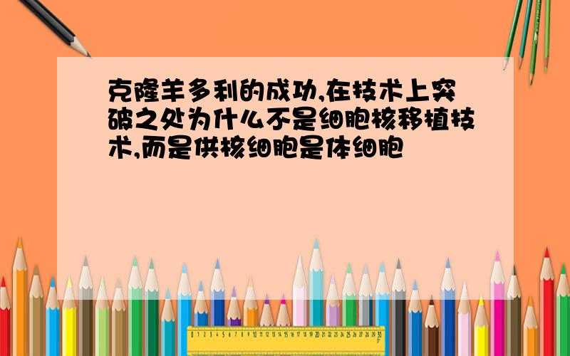 克隆羊多利的成功,在技术上突破之处为什么不是细胞核移植技术,而是供核细胞是体细胞