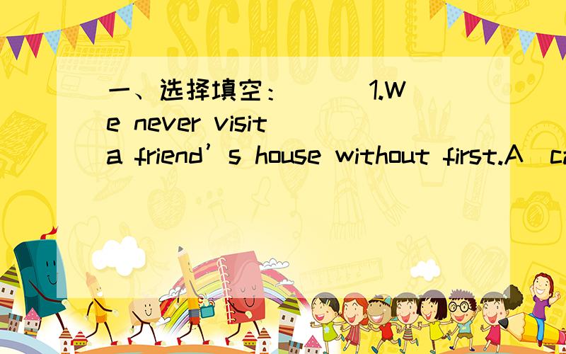 一、选择填空：( ) 1.We never visit a friend’s house without first.A．call B．to call C．calling