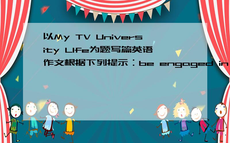 以My TV University LIfe为题写篇英语作文根据下列提示：be engaged in long distance education/web-based courses/join online discussion forums/send our homework to the tutor/solve the difficulties and puzzles in tutorial 拜托帮我写