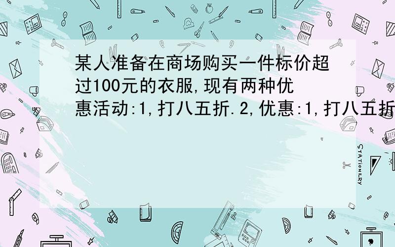 某人准备在商场购买一件标价超过100元的衣服,现有两种优惠活动:1,打八五折.2,优惠:1,打八五折.2,优惠30元.当该件衣服标价为（）元时,优惠活动后,价格一样.若该件衣服标价150元,哪个优惠活