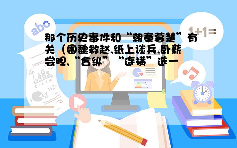 那个历史事件和“朝秦暮楚”有关（围魏救赵,纸上谈兵,卧薪尝胆,“合纵”“连横”选一