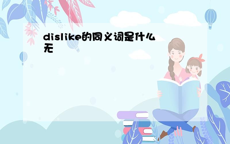 dislike的同义词是什么无