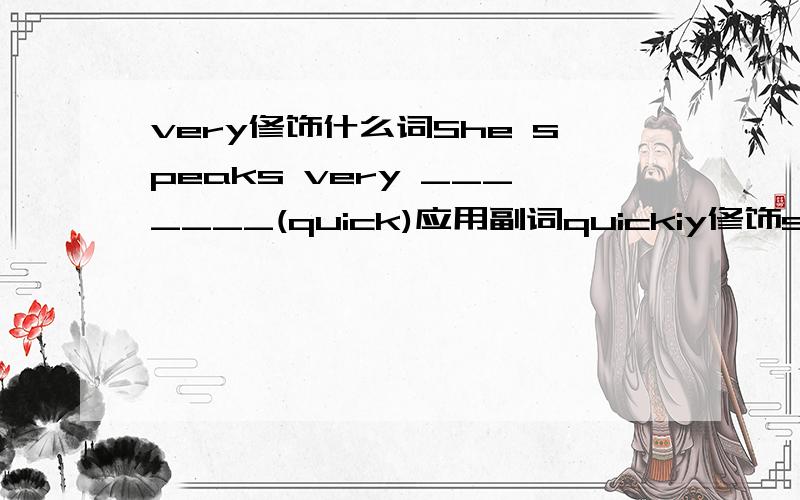 very修饰什么词She speaks very _______(quick)应用副词quickiy修饰speak,可是在我的印象里好像是very修饰形容词啊,这个空到底填什么?给我讲讲