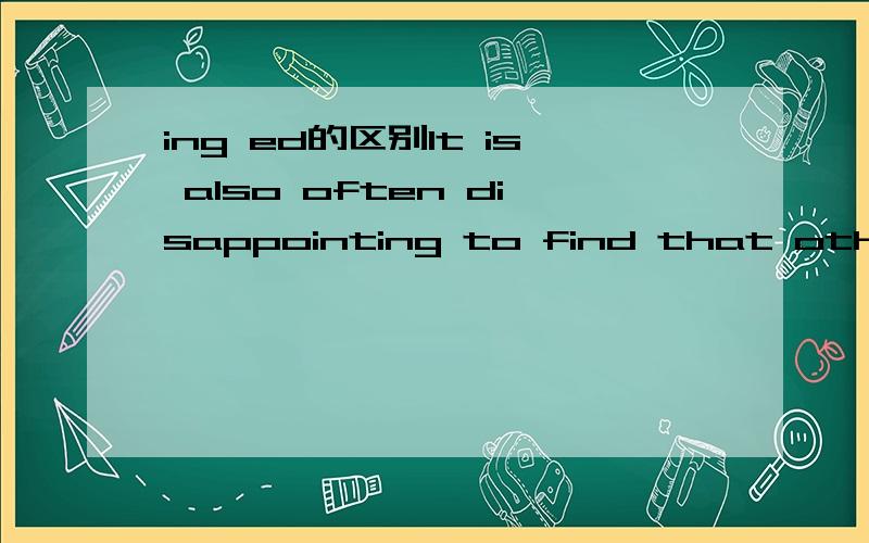 ing ed的区别It is also often disappointing to find that other people do not feel comfortable together with someone who is disable.为什么用disappointing.不用DisappointedIt seems that creative thinking,which is one of the most highly valued sk