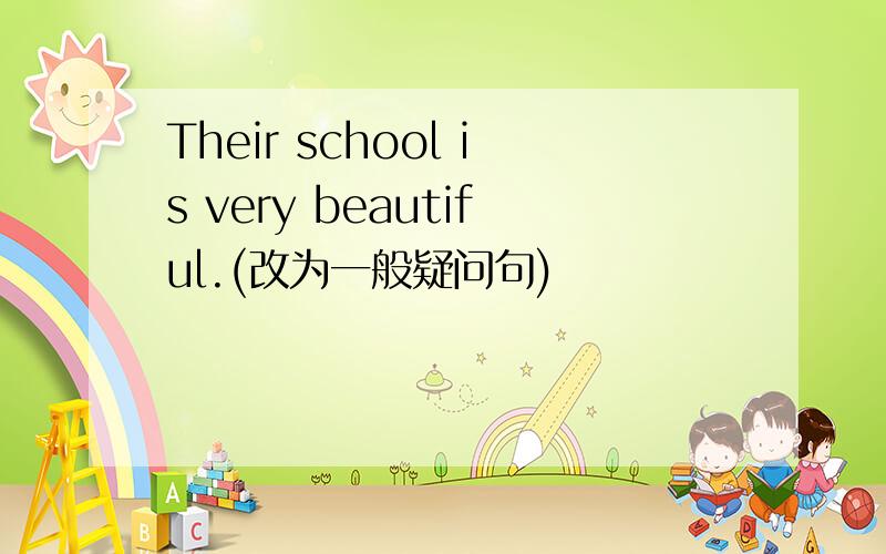 Their school is very beautiful.(改为一般疑问句)