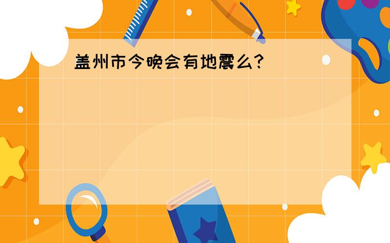 盖州市今晚会有地震么?