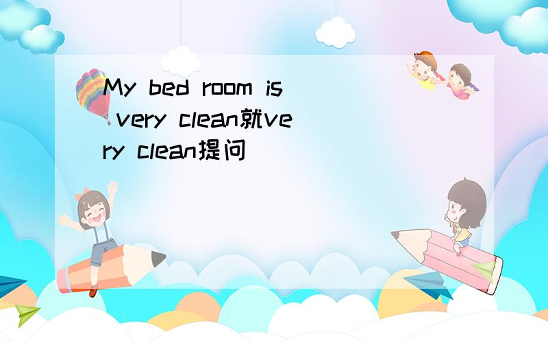 My bed room is very clean就very clean提问