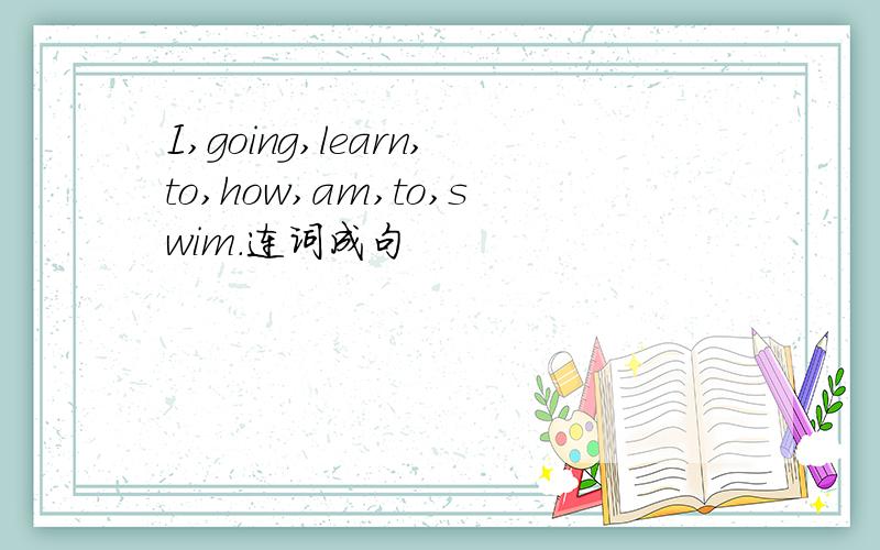 I,going,learn,to,how,am,to,swim.连词成句