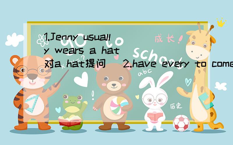 1.Jenny usually wears a hat(对a hat提问) 2.have every to come don't to school we day3.dad basketball i play can't after my school says 4.students make to schools help rules5.在图书馆里请不要喧闹____ ____ ____ in the library