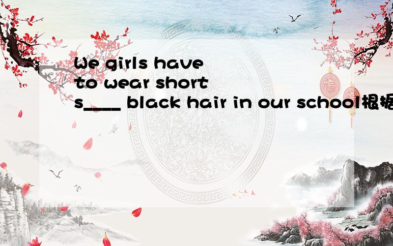 We girls have to wear short s____ black hair in our school根据首字母完成句子,该填啥啊,好象不太合适吧，穿短裙和黑头发放在一起，咋翻译啊