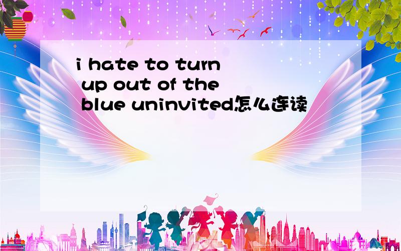 i hate to turn up out of the blue uninvited怎么连读