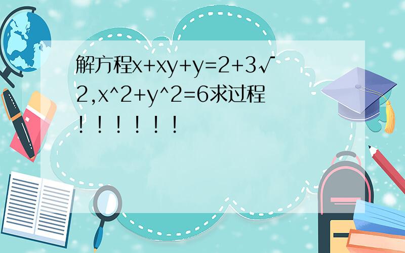 解方程x+xy+y=2+3√2,x^2+y^2=6求过程！！！！！！