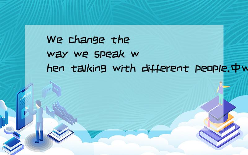 We change the way we speak when talking with different people.中when是否可看成是介词后接动名词当然,这句它引导的是一个时间状语从句,省略了主语和be即:We are