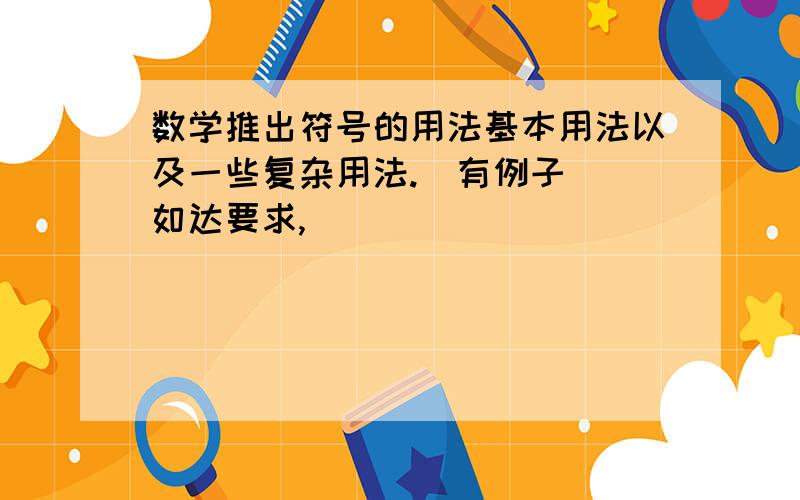 数学推出符号的用法基本用法以及一些复杂用法.(有例子) 如达要求,