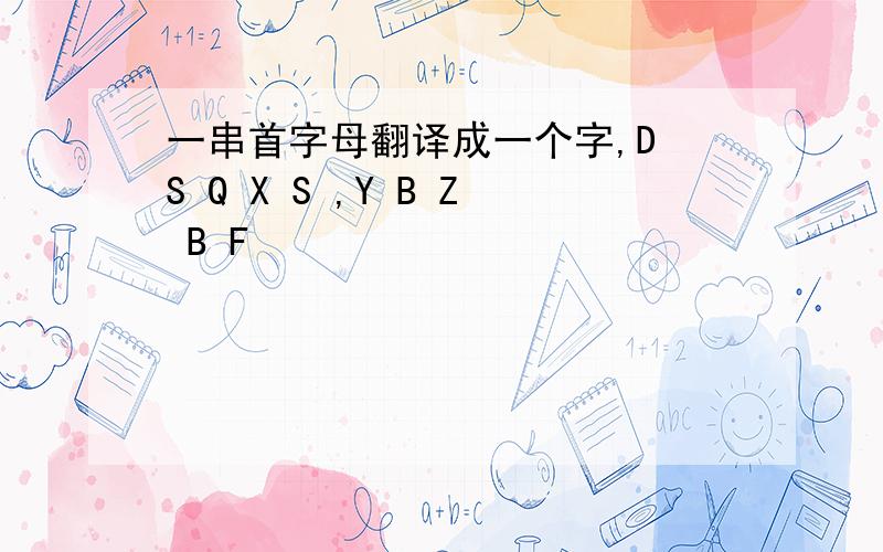 一串首字母翻译成一个字,D S Q X S ,Y B Z B F