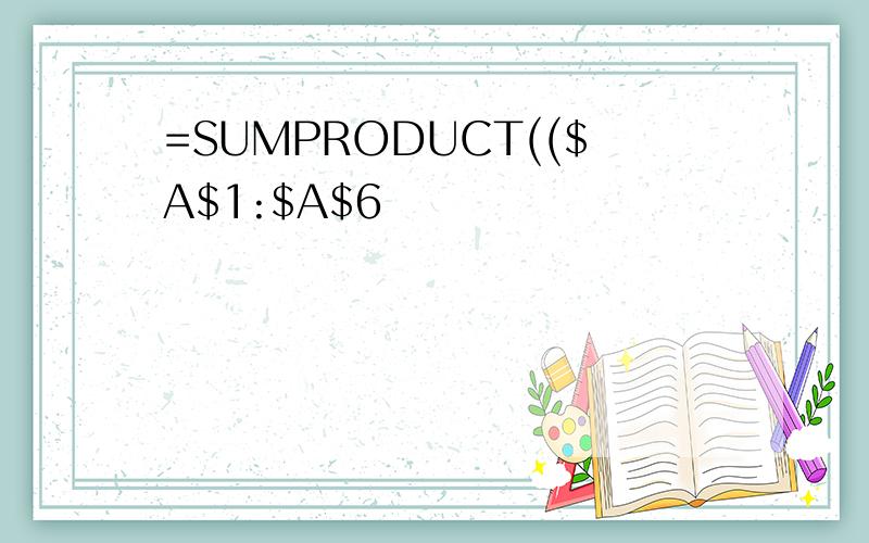 =SUMPRODUCT(($A$1:$A$6