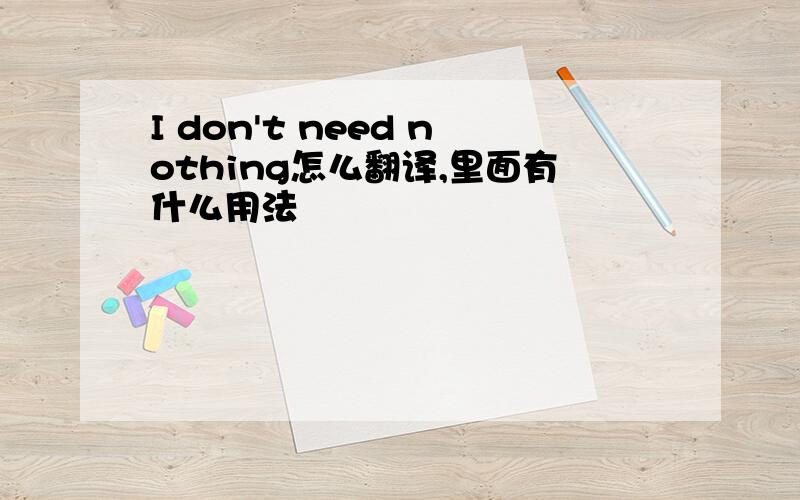 I don't need nothing怎么翻译,里面有什么用法