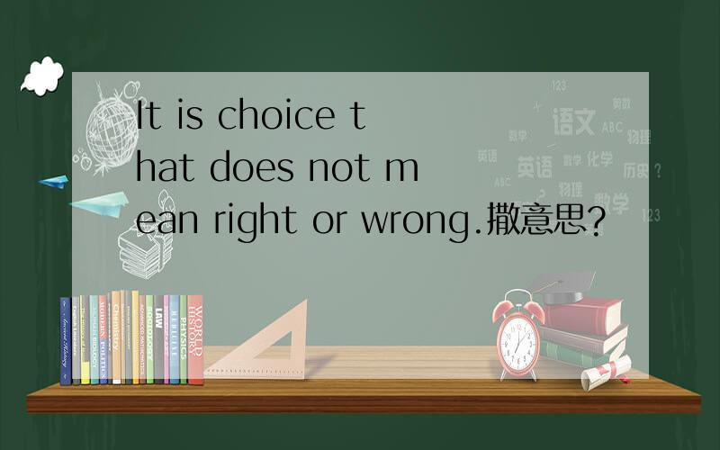 It is choice that does not mean right or wrong.撒意思?