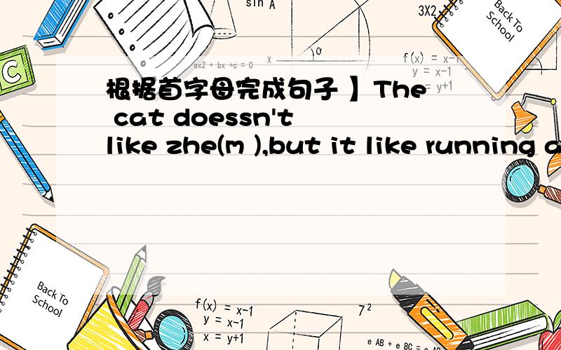 根据首字母完成句子 】The cat doessn't like zhe(m ),but it like running after it.