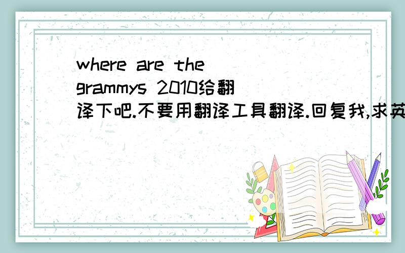 where are the grammys 2010给翻译下吧.不要用翻译工具翻译.回复我,求英语高手翻译给我.