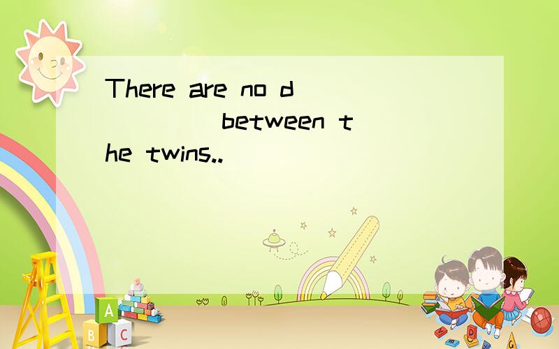 There are no d____ between the twins..