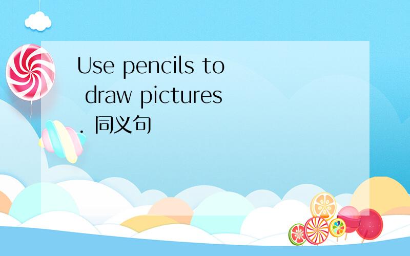 Use pencils to draw pictures. 同义句