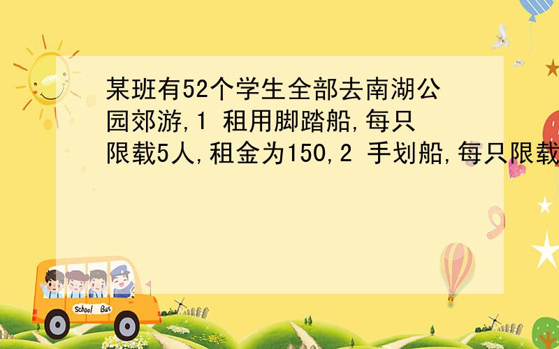 某班有52个学生全部去南湖公园郊游,1 租用脚踏船,每只限载5人,租金为150,2 手划船,每只限载3人,怎样租金最少,最少为多少