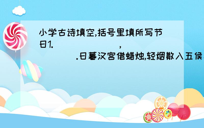 小学古诗填空,括号里填所写节日1.＿＿＿＿＿＿＿,＿＿＿＿＿＿＿.日暮汉宫借蜡烛,轻烟散入五侯家.（ ）2.中庭地白树栖鸦,＿＿＿＿＿＿＿.今夜月明人尽望,＿＿＿＿＿＿＿.（ ）3.＿＿＿