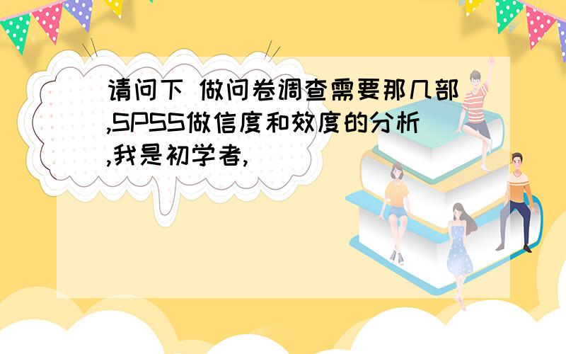 请问下 做问卷调查需要那几部,SPSS做信度和效度的分析,我是初学者,