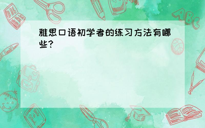 雅思口语初学者的练习方法有哪些?