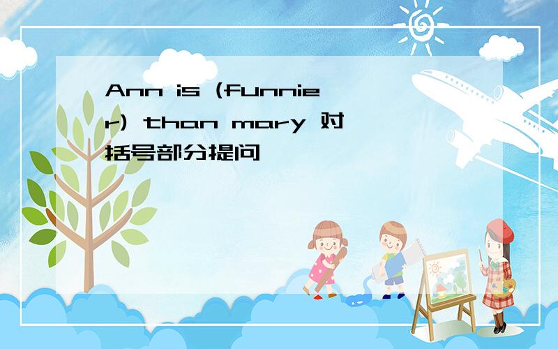 Ann is (funnier) than mary 对括号部分提问