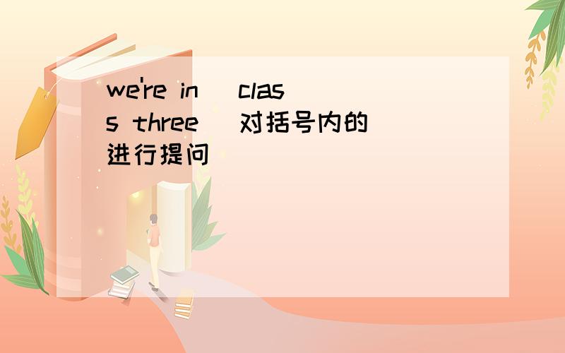 we're in (class three) 对括号内的进行提问