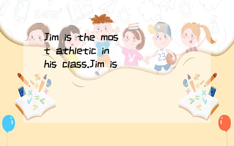 Jim is the most athletic in his class.Jim is____ ____ ____ ____ ____student in his class.