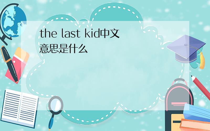the last kid中文意思是什么