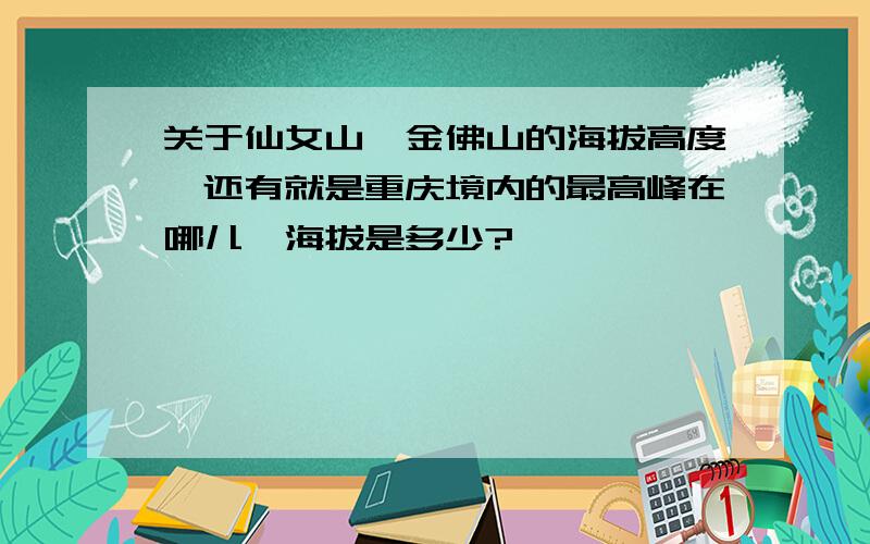 关于仙女山,金佛山的海拔高度,还有就是重庆境内的最高峰在哪儿,海拔是多少?